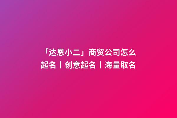 「达恩小二」商贸公司怎么起名丨创意起名丨海量取名-第1张-公司起名-玄机派
