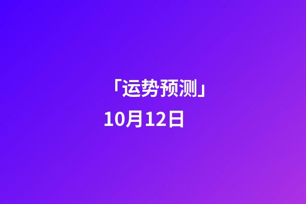 「运势预测」10月12日-第1张-观点-玄机派