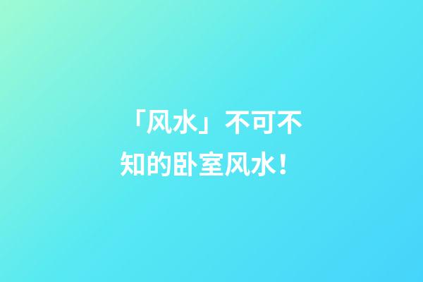 「风水」不可不知的卧室风水！