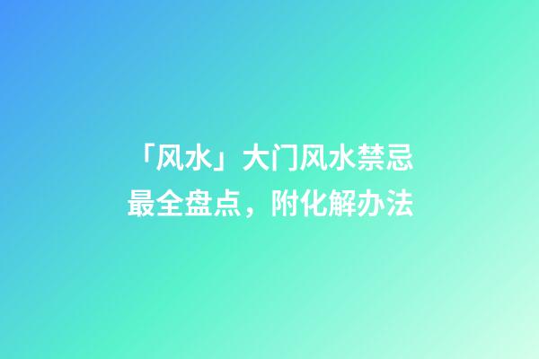 「风水」大门风水禁忌最全盘点，附化解办法