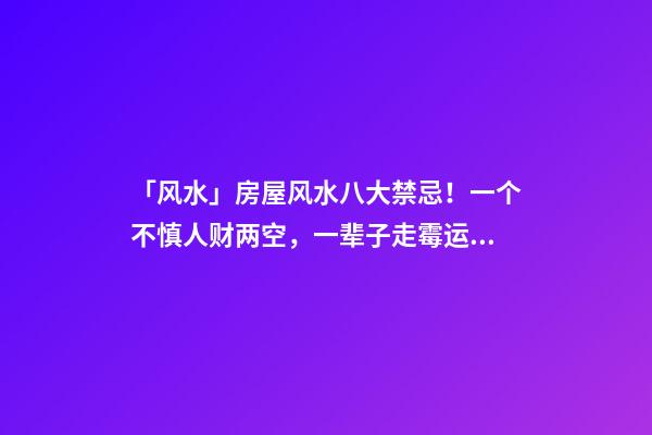 「风水」房屋风水八大禁忌！一个不慎人财两空，一辈子走霉运！