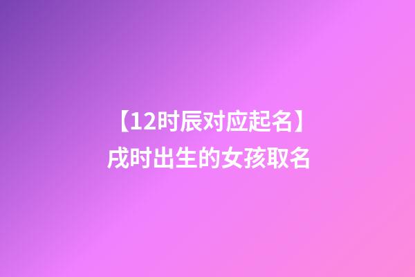 【12时辰对应起名】戌时出生的女孩取名