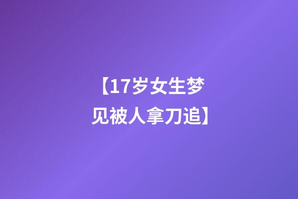 【17岁女生梦见被人拿刀追】