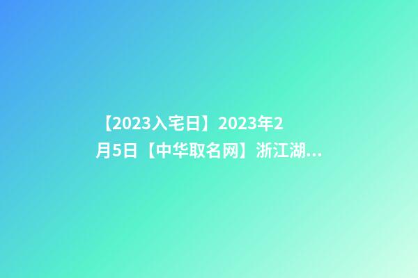 【2023入宅日】2023年2月5日【中华取名网】浙江湖州安吉XXX酒店签约-第1张-店铺起名-玄机派