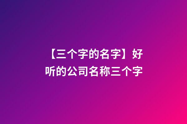 【三个字的名字】好听的公司名称三个字