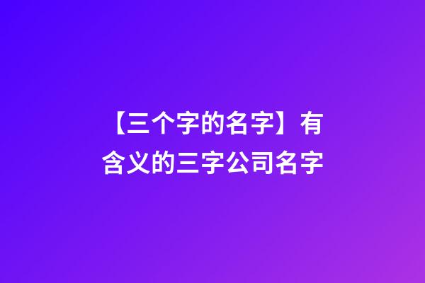 【三个字的名字】有含义的三字公司名字-第1张-公司起名-玄机派