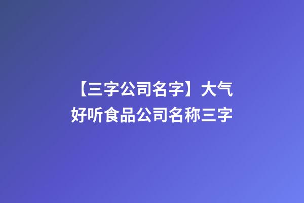 【三字公司名字】大气好听食品公司名称三字