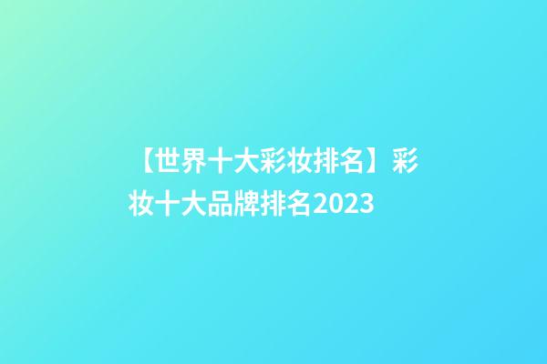 【世界十大彩妆排名】彩妆十大品牌排名2023-第1张-商标起名-玄机派