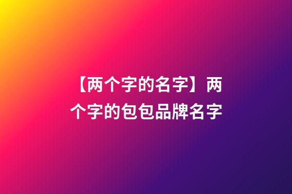 【两个字的名字】两个字的包包品牌名字-第1张-商标起名-玄机派
