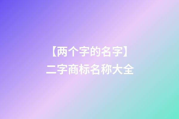 【两个字的名字】二字商标名称大全