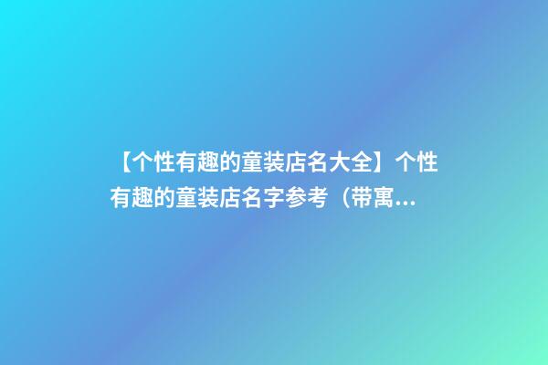 【个性有趣的童装店名大全】个性有趣的童装店名字参考（带寓意）