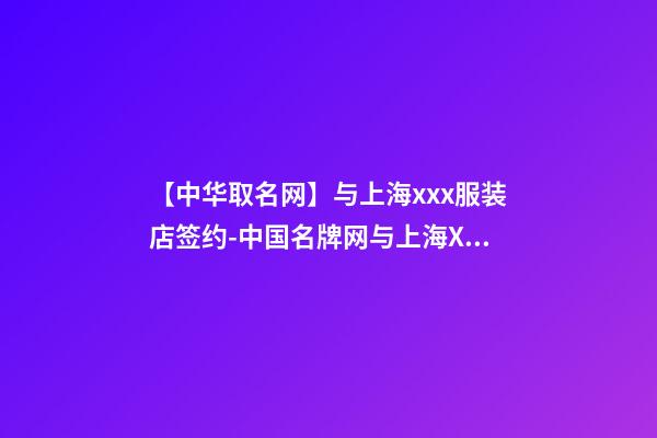 【中华取名网】与上海xxx服装店签约-中国名牌网与上海XXX服装店签订合同-第1张-店铺起名-玄机派