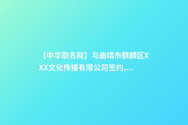 【中华取名网】与曲靖市麒麟区XXX文化传播有限公司签约,中国冠名网与曲靖麒麟XXX文化传播有限公司签订合同。-第1张-公司起名-玄机派