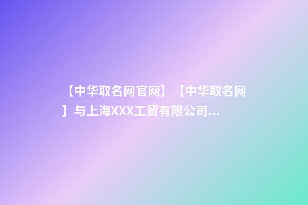 【中华取名网官网】【中华取名网】与上海XXX工贸有限公司签约-第1张-公司起名-玄机派