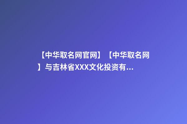 【中华取名网官网】【中华取名网】与吉林省XXX文化投资有限公司签约-第1张-公司起名-玄机派