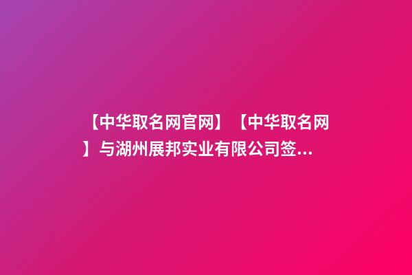 【中华取名网官网】【中华取名网】与湖州展邦实业有限公司签约-第1张-公司起名-玄机派
