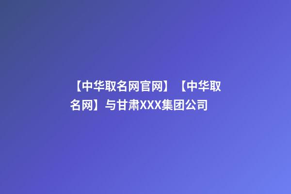 【中华取名网官网】【中华取名网】与甘肃XXX集团公司-第1张-公司起名-玄机派