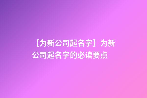 【为新公司起名字】为新公司起名字的必读要点-第1张-公司起名-玄机派