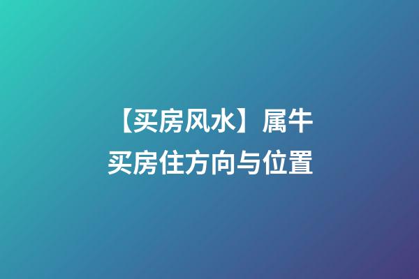 【买房风水】属牛买房住方向与位置