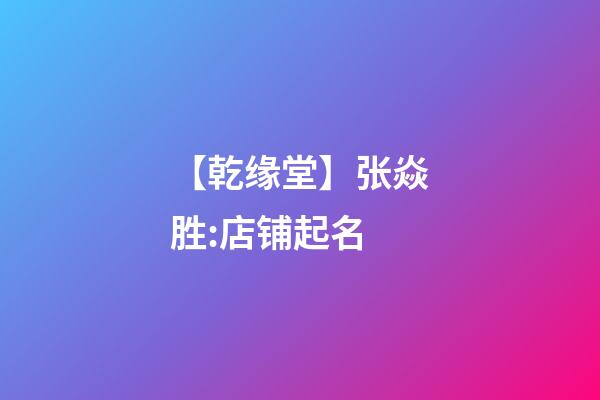 【乾缘堂】张焱胜:店铺起名-第1张-店铺起名-玄机派