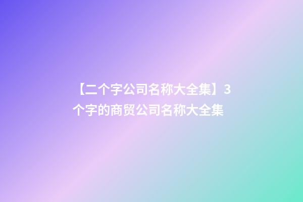 【二个字公司名称大全集】3个字的商贸公司名称大全集-第1张-公司起名-玄机派