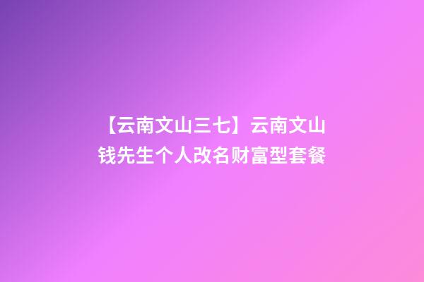 【云南文山三七】云南文山钱先生个人改名财富型套餐-第1张-公司起名-玄机派