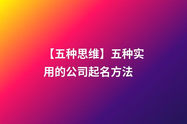 【五种思维】五种实用的公司起名方法-第1张-公司起名-玄机派