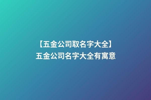 【五金公司取名字大全】五金公司名字大全有寓意-第1张-公司起名-玄机派