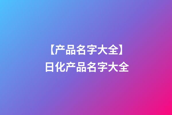 【产品名字大全】日化产品名字大全-第1张-公司起名-玄机派