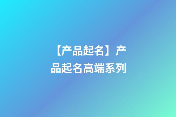 【产品起名】产品起名高端系列-第1张-公司起名-玄机派