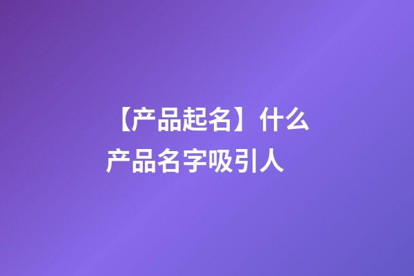 【产品起名】什么产品名字吸引人-第1张-公司起名-玄机派