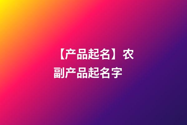 【产品起名】农副产品起名字-第1张-公司起名-玄机派