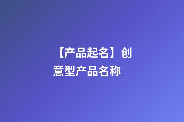 【产品起名】创意型产品名称-第1张-公司起名-玄机派