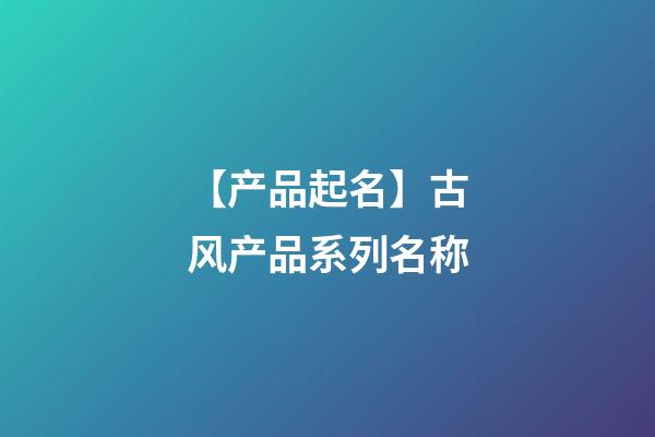 【产品起名】古风产品系列名称