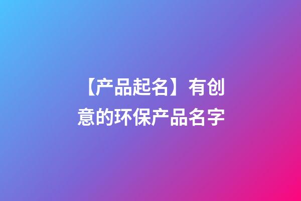 【产品起名】有创意的环保产品名字-第1张-公司起名-玄机派