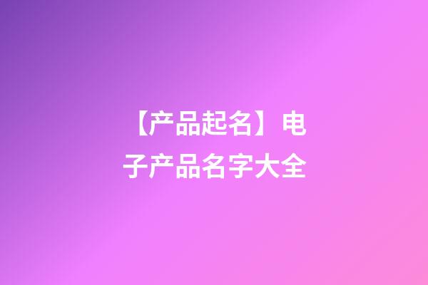 【产品起名】电子产品名字大全-第1张-公司起名-玄机派