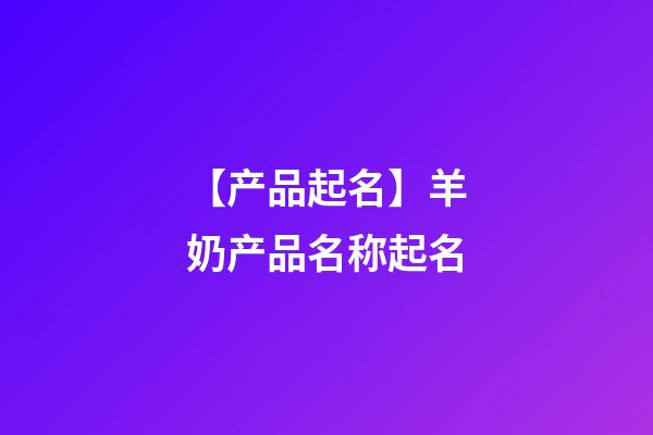 【产品起名】羊奶产品名称起名-第1张-公司起名-玄机派