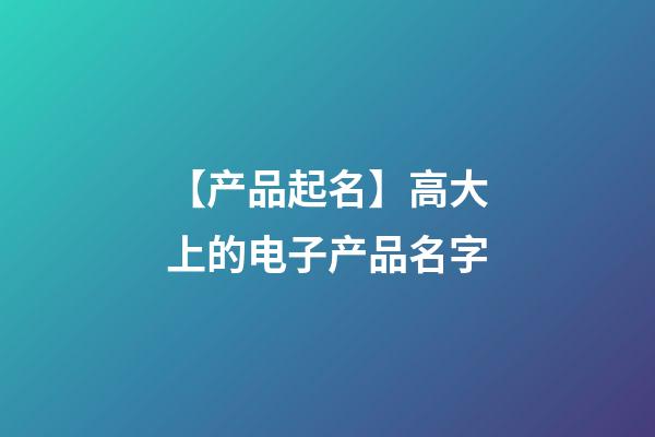 【产品起名】高大上的电子产品名字-第1张-公司起名-玄机派