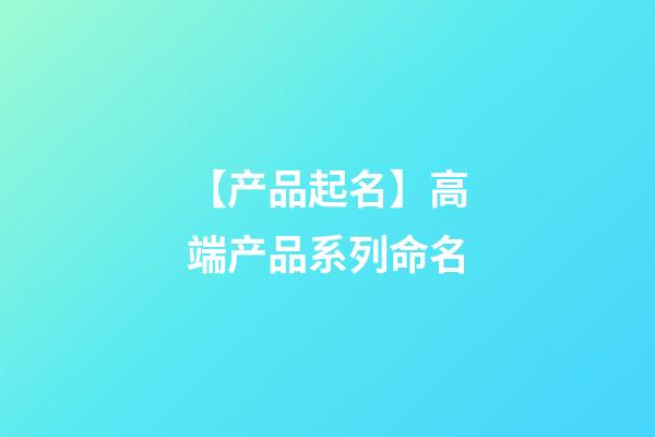 【产品起名】高端产品系列命名-第1张-公司起名-玄机派