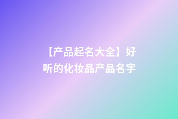 【产品起名大全】好听的化妆品产品名字-第1张-公司起名-玄机派