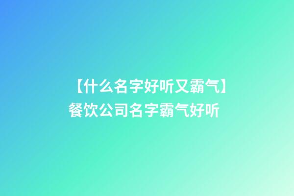 【什么名字好听又霸气】餐饮公司名字霸气好听-第1张-公司起名-玄机派