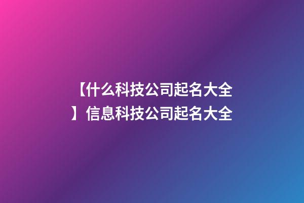 【什么科技公司起名大全】信息科技公司起名大全