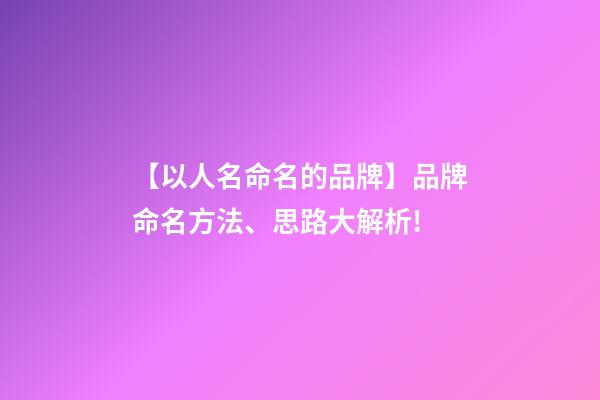 【以人名命名的品牌】品牌命名方法、思路大解析!-第1张-商标起名-玄机派