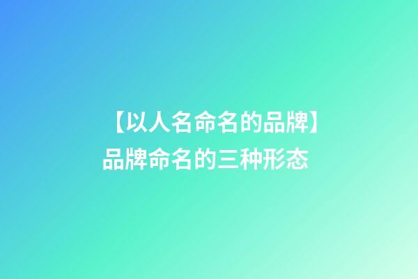 【以人名命名的品牌】品牌命名的三种形态-第1张-商标起名-玄机派