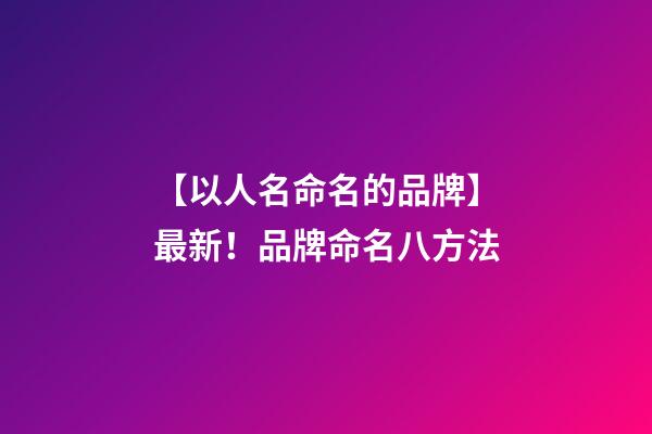 【以人名命名的品牌】最新！品牌命名八方法-第1张-商标起名-玄机派