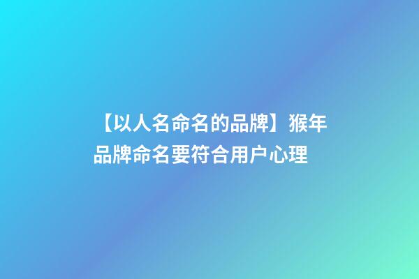 【以人名命名的品牌】猴年品牌命名要符合用户心理-第1张-商标起名-玄机派