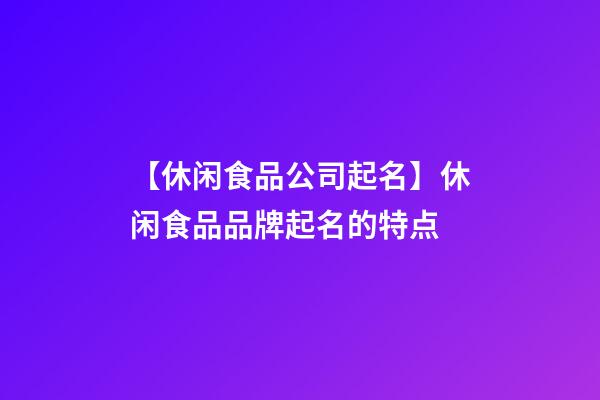 【休闲食品公司起名】休闲食品品牌起名的特点-第1张-公司起名-玄机派