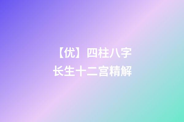 【优】四柱八字长生十二宫精解