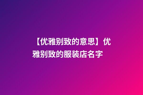 【优雅别致的意思】优雅别致的服装店名字-第1张-店铺起名-玄机派