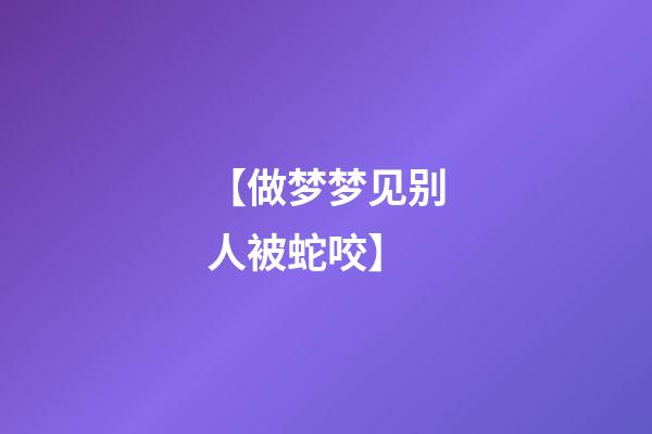 【做梦梦见别人被蛇咬】